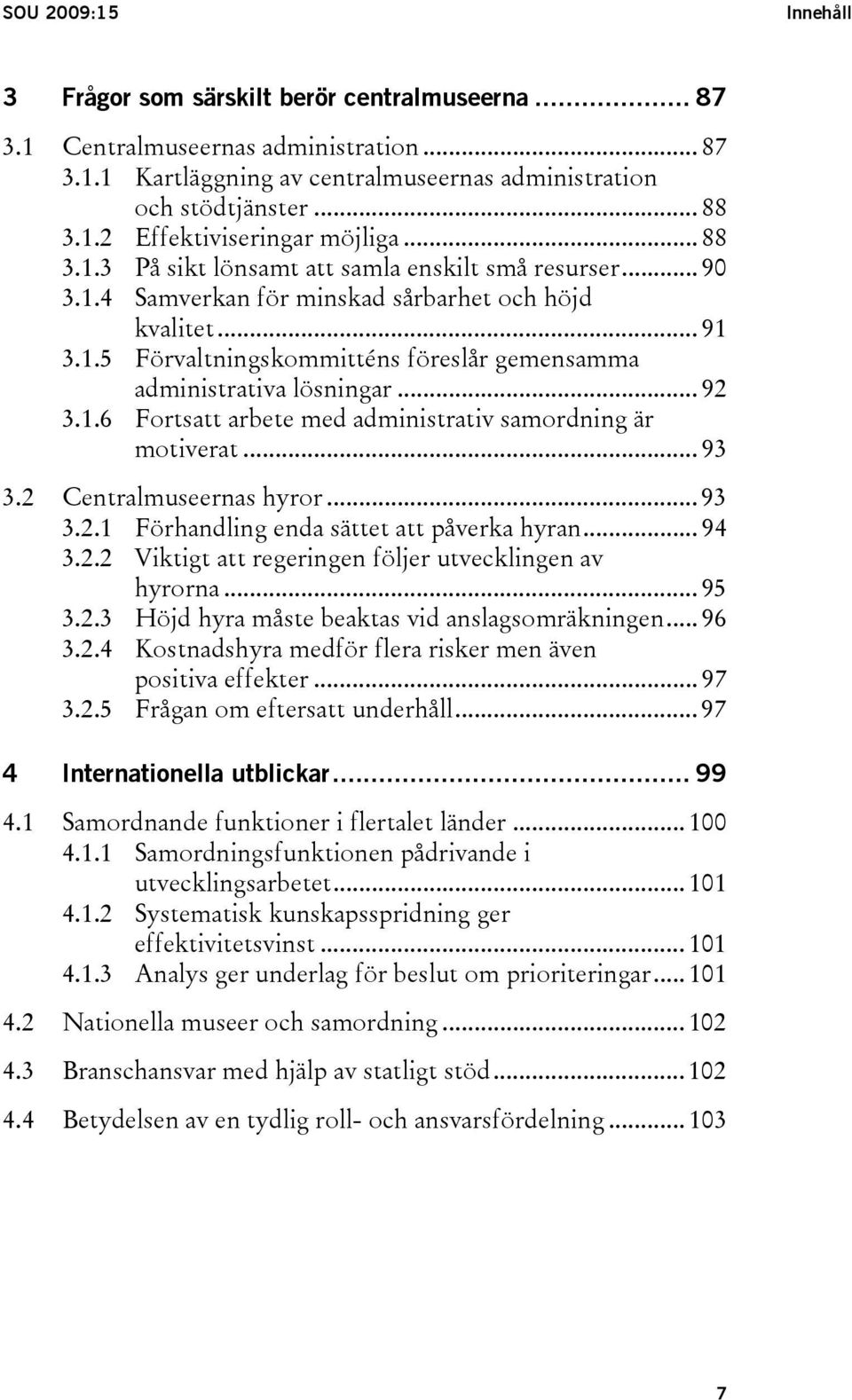 .. 92 3.1.6 Fortsatt arbete med administrativ samordning är motiverat... 93 3.2 Centralmuseernas hyror... 93 3.2.1 Förhandling enda sättet att påverka hyran... 94 3.2.2 Viktigt att regeringen följer utvecklingen av hyrorna.