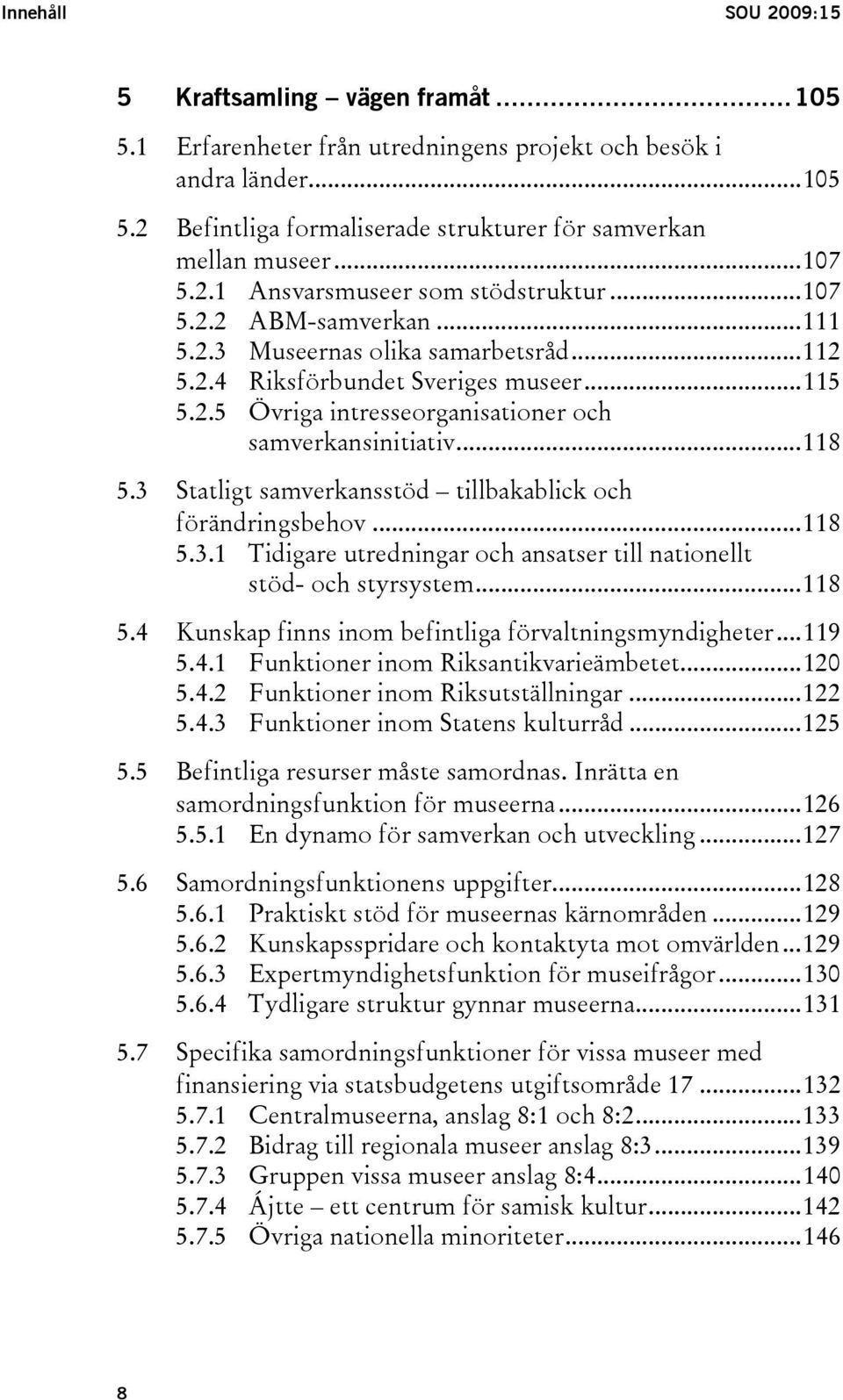 ..118 5.3 Statligt samverkansstöd tillbakablick och förändringsbehov...118 5.3.1 Tidigare utredningar och ansatser till nationellt stöd- och styrsystem...118 5.4 Kunskap finns inom befintliga förvaltningsmyndigheter.