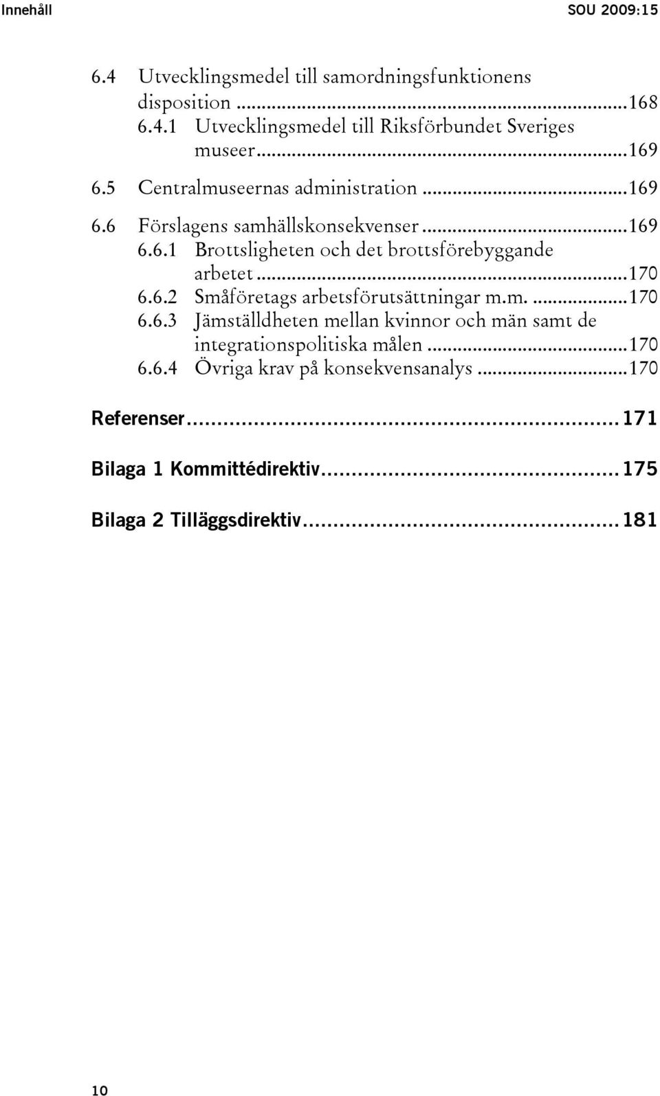 ..170 6.6.2 Småföretags arbetsförutsättningar m.m....170 6.6.3 Jämställdheten mellan kvinnor och män samt de integrationspolitiska målen.
