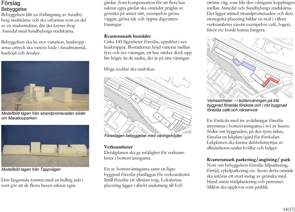 Som kompensation för att flera hus saknar egna gårdar ska området präglas av grönska på annat sätt, exempelvis gröna väggar, gröna tak och öppna dagvattenlösningar.