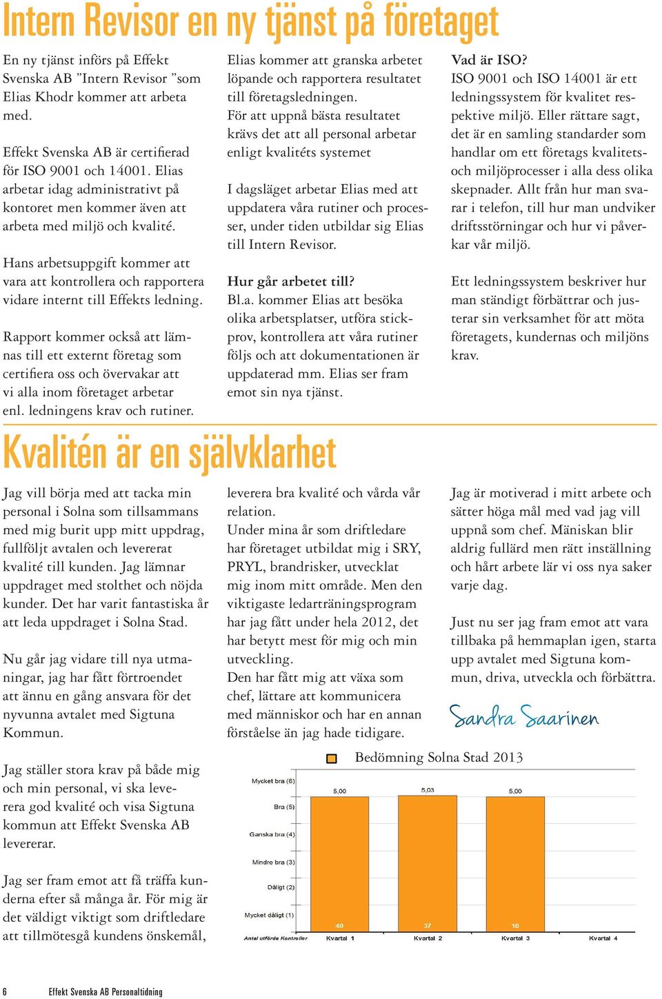 Rapport kommer också att lämnas till ett externt företag som certifiera oss och övervakar att vi alla inom företaget arbetar enl. ledningens krav och rutiner.