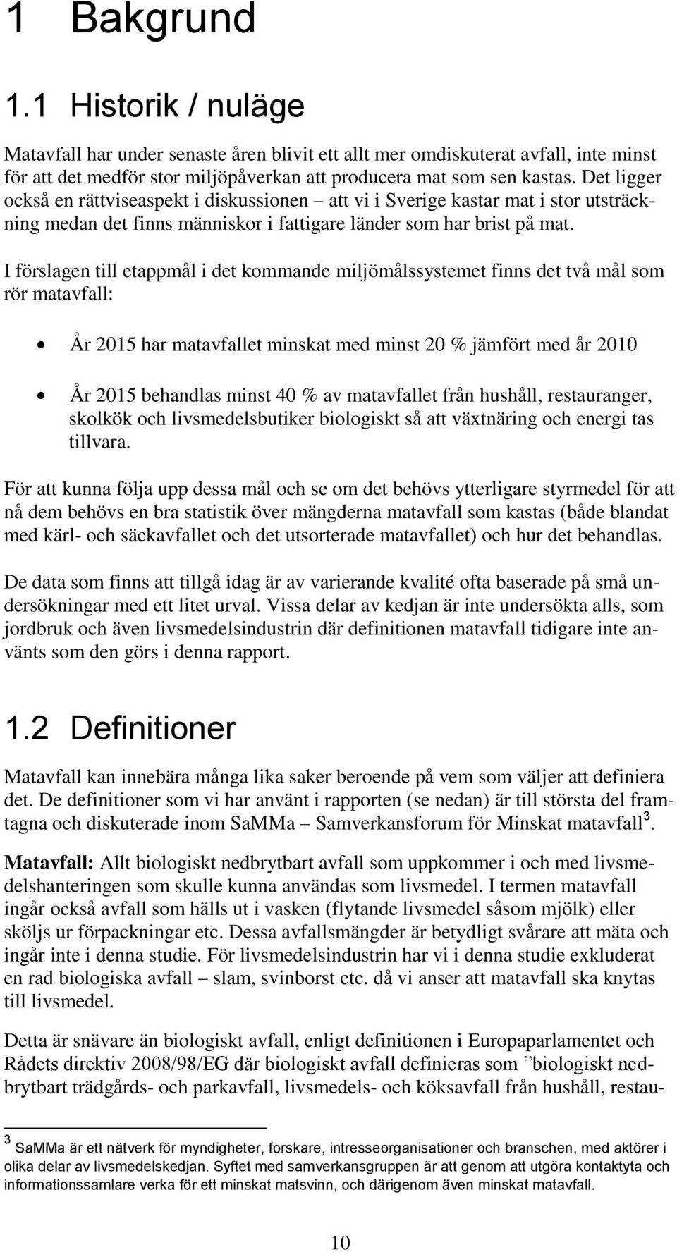 I förslagen till etappmål i det kommande miljömålssystemet finns det två mål som rör matavfall: År 2015 har matavfallet minskat med minst 20 % jämfört med år 2010 År 2015 behandlas minst 40 % av