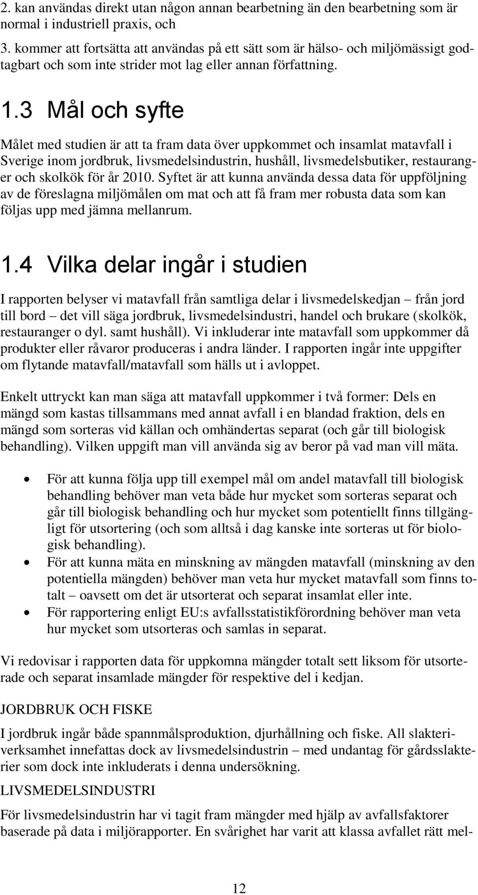 3 Mål och syfte Målet med studien är att ta fram data över uppkommet och insamlat matavfall i Sverige inom jordbruk, livsmedelsindustrin, hushåll, livsmedelsbutiker, restauranger och skolkök för år