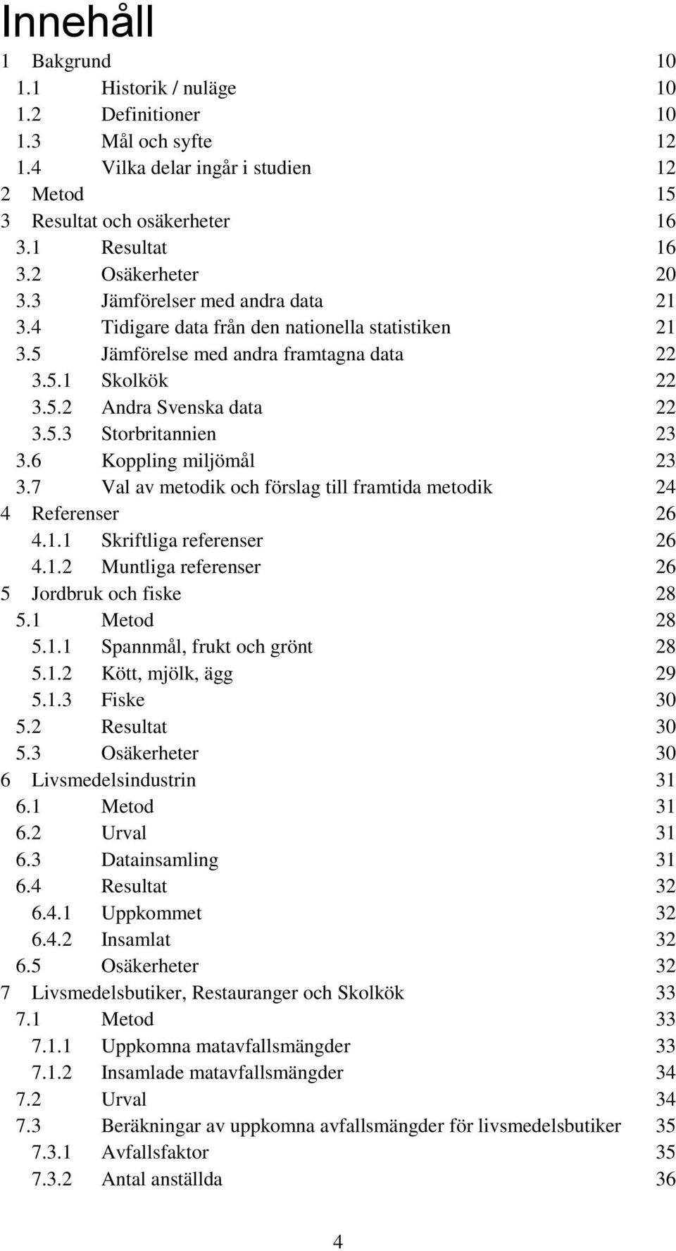 6 Koppling miljömål 23 3.7 Val av metodik och förslag till framtida metodik 24 4 Referenser 26 4.1.1 Skriftliga referenser 26 4.1.2 Muntliga referenser 26 5 Jordbruk och fiske 28 5.1 Metod 28 5.1.1 Spannmål, frukt och grönt 28 5.