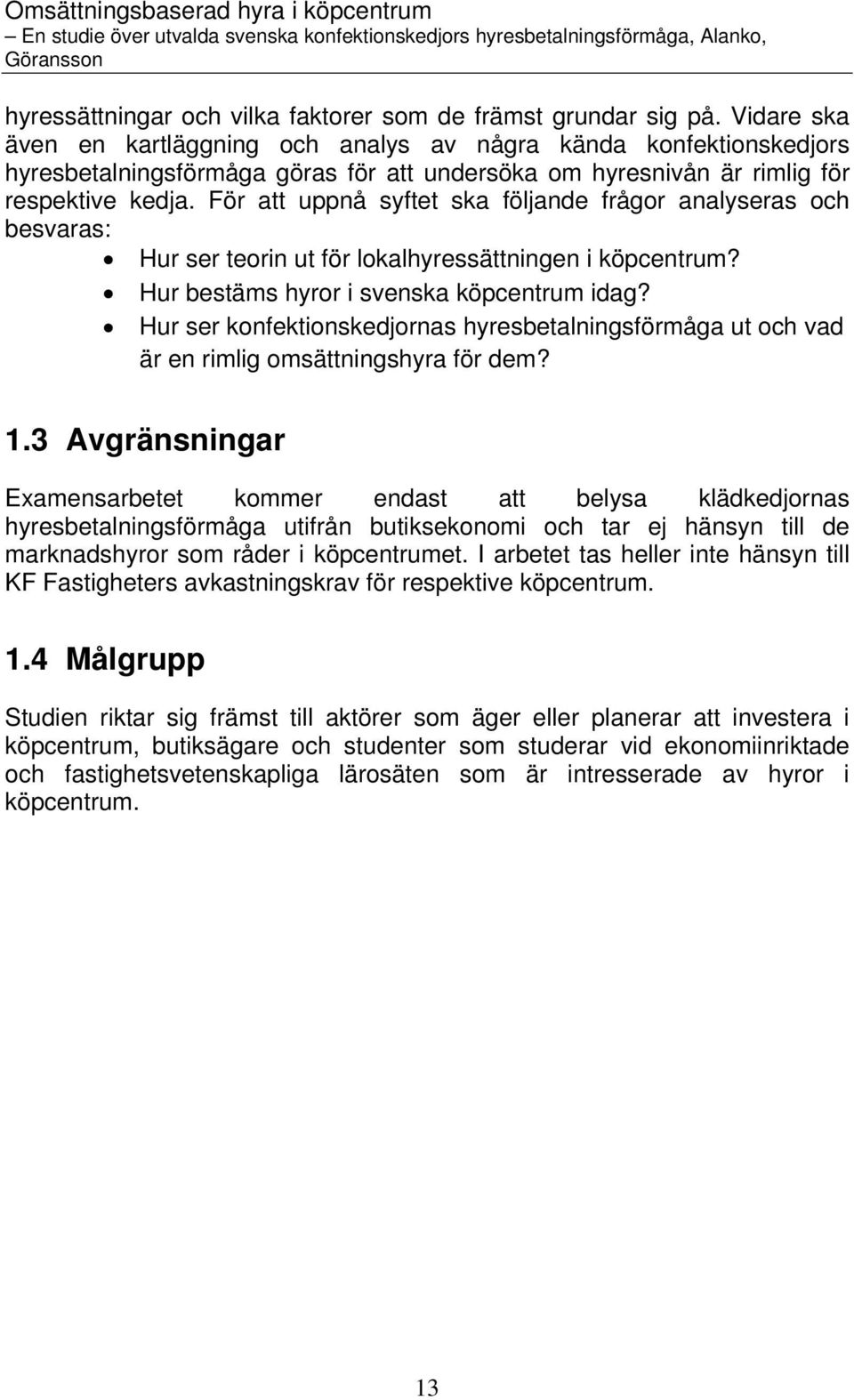 För att uppnå syftet ska följande frågor analyseras och besvaras: Hur ser teorin ut för lokalhyressättningen i köpcentrum? Hur bestäms hyror i svenska köpcentrum idag?