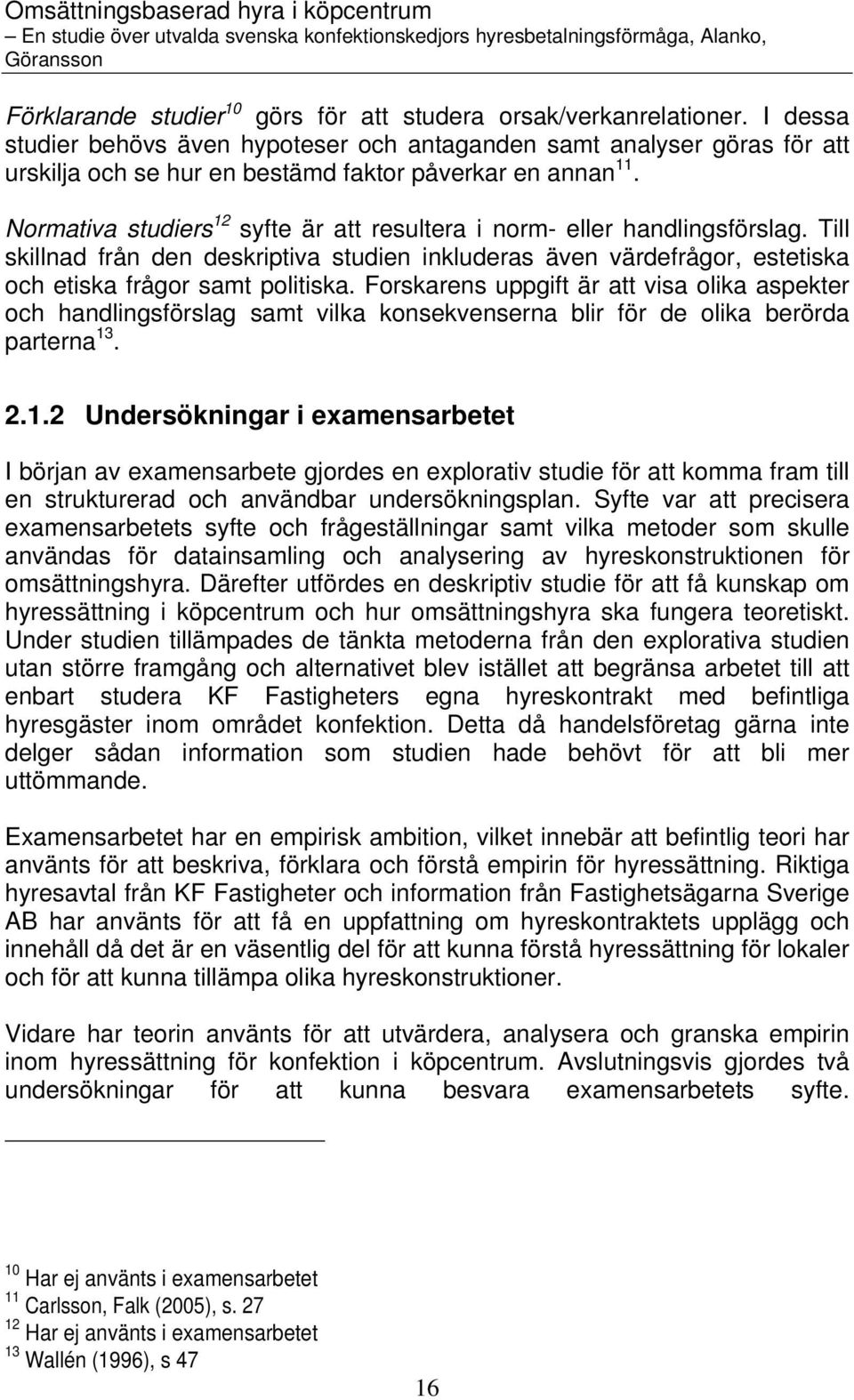 Normativa studiers 12 syfte är att resultera i norm- eller handlingsförslag. Till skillnad från den deskriptiva studien inkluderas även värdefrågor, estetiska och etiska frågor samt politiska.