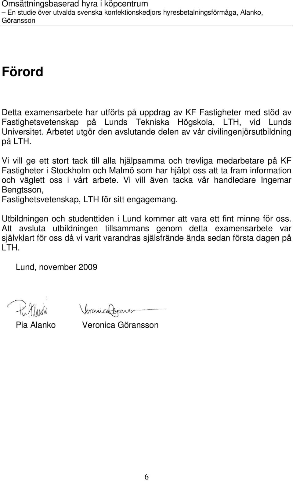 Vi vill ge ett stort tack till alla hjälpsamma och trevliga medarbetare på KF Fastigheter i Stockholm och Malmö som har hjälpt oss att ta fram information och väglett oss i vårt arbete.