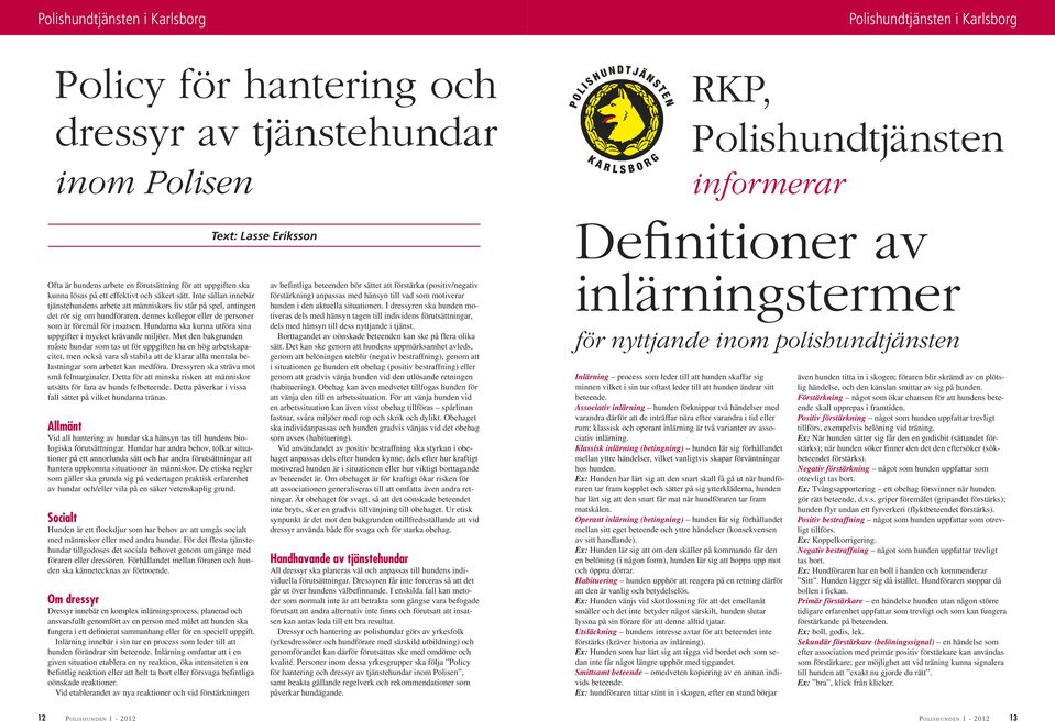 Inte sällan innebär tjänstehundens arbete att människors liv står på spel, antingen det rör sig om hundföraren, dennes kollegor eller de personer som är föremål för insatsen.