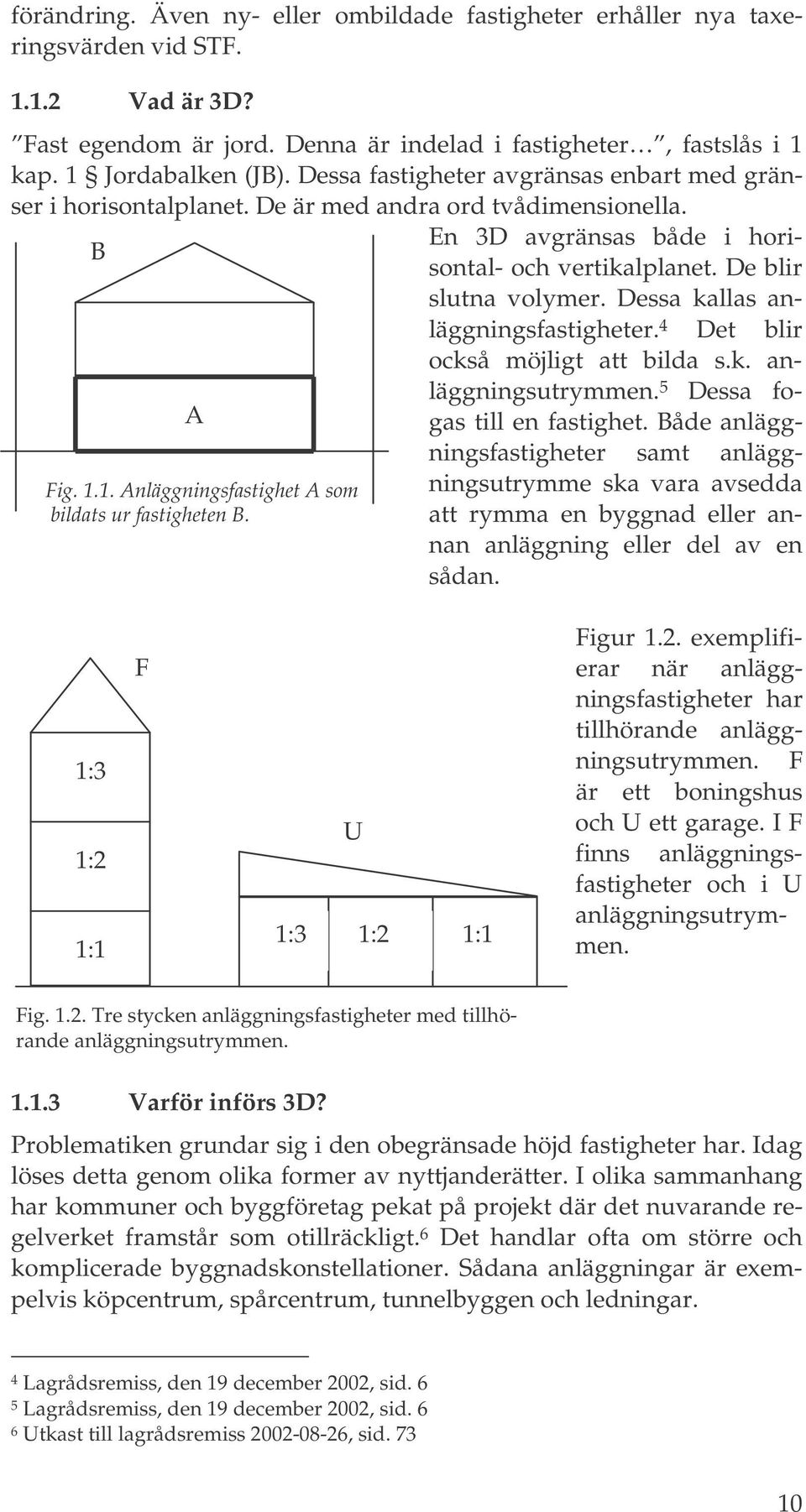 En 3D avgränsas både i horisontal- och vertikalplanet. De blir slutna volymer. Dessa kallas anläggningsfastigheter. 4 Det blir också möjligt att bilda s.k. anläggningsutrymmen.