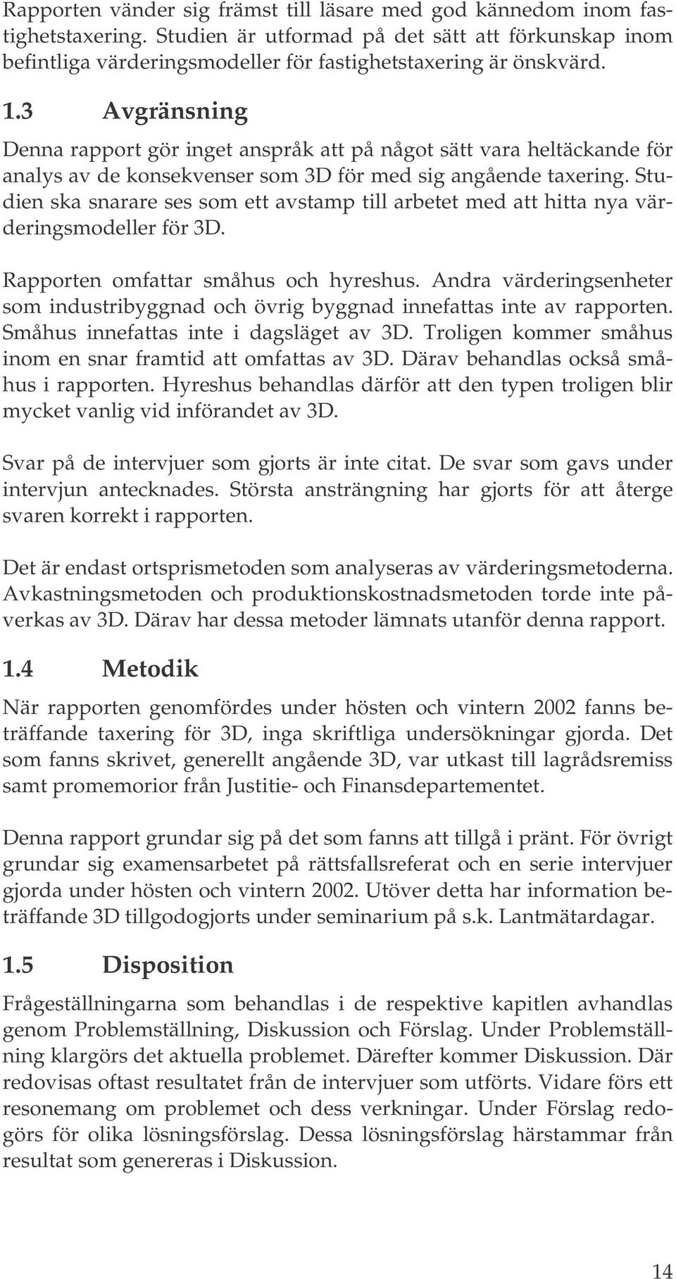 Studien ska snarare ses som ett avstamp till arbetet med att hitta nya värderingsmodeller för 3D. Rapporten omfattar småhus och hyreshus.