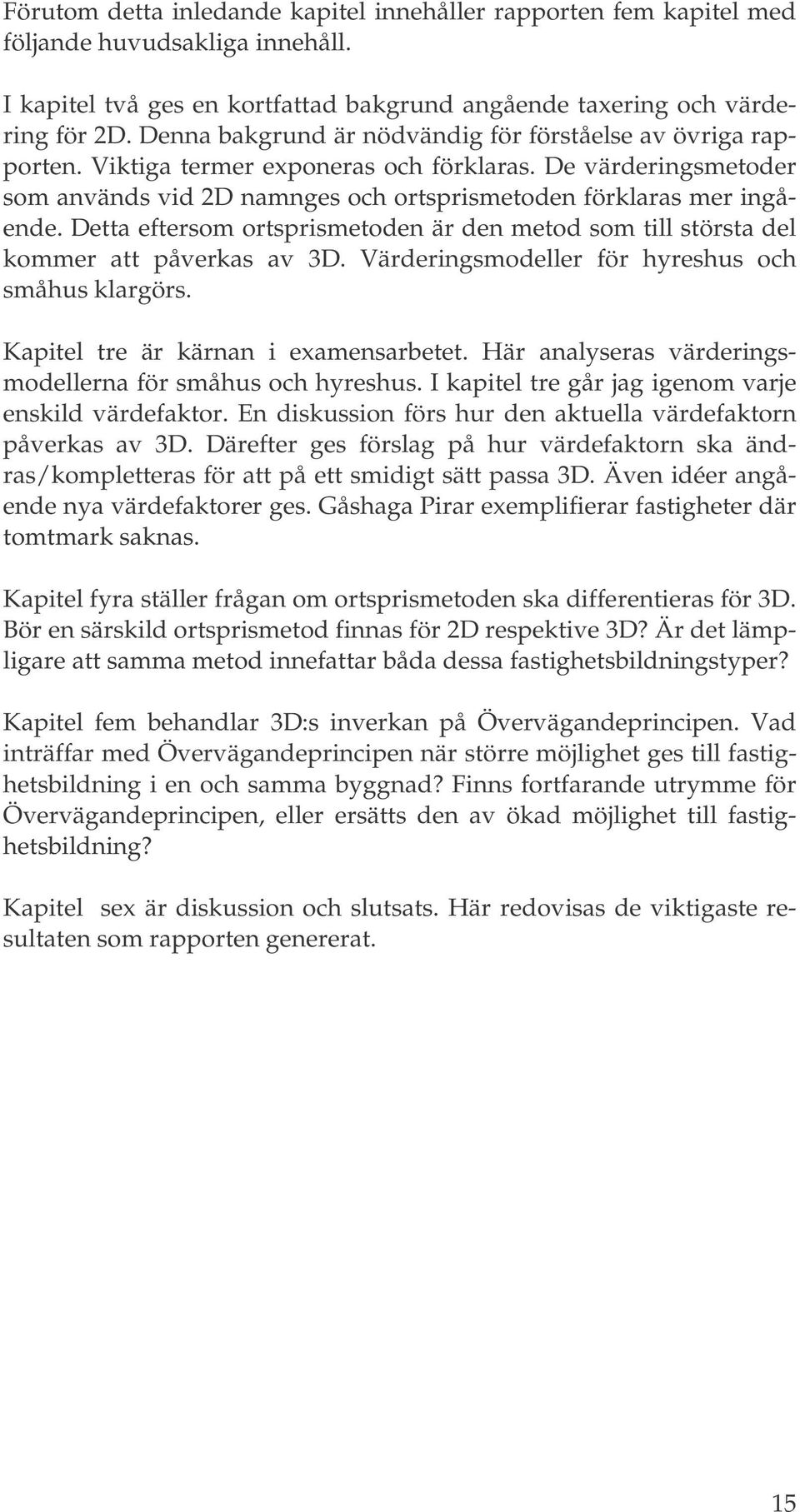 Detta eftersom ortsprismetoden är den metod som till största del kommer att påverkas av 3D. Värderingsmodeller för hyreshus och småhus klargörs. Kapitel tre är kärnan i examensarbetet.