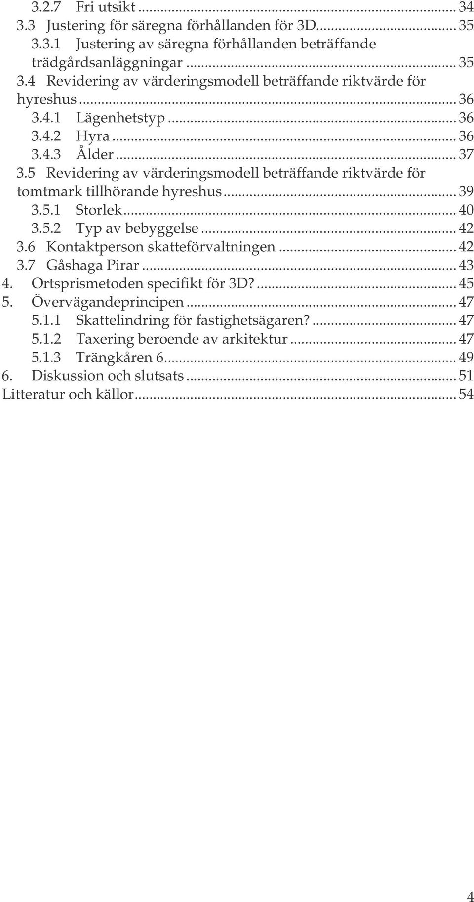 .. 42 3.6 Kontaktperson skatteförvaltningen... 42 3.7 Gåshaga Pirar... 43 4. Ortsprismetoden specifikt för 3D?... 45 5. Övervägandeprincipen... 47 5.1.1 Skattelindring för fastighetsägaren?