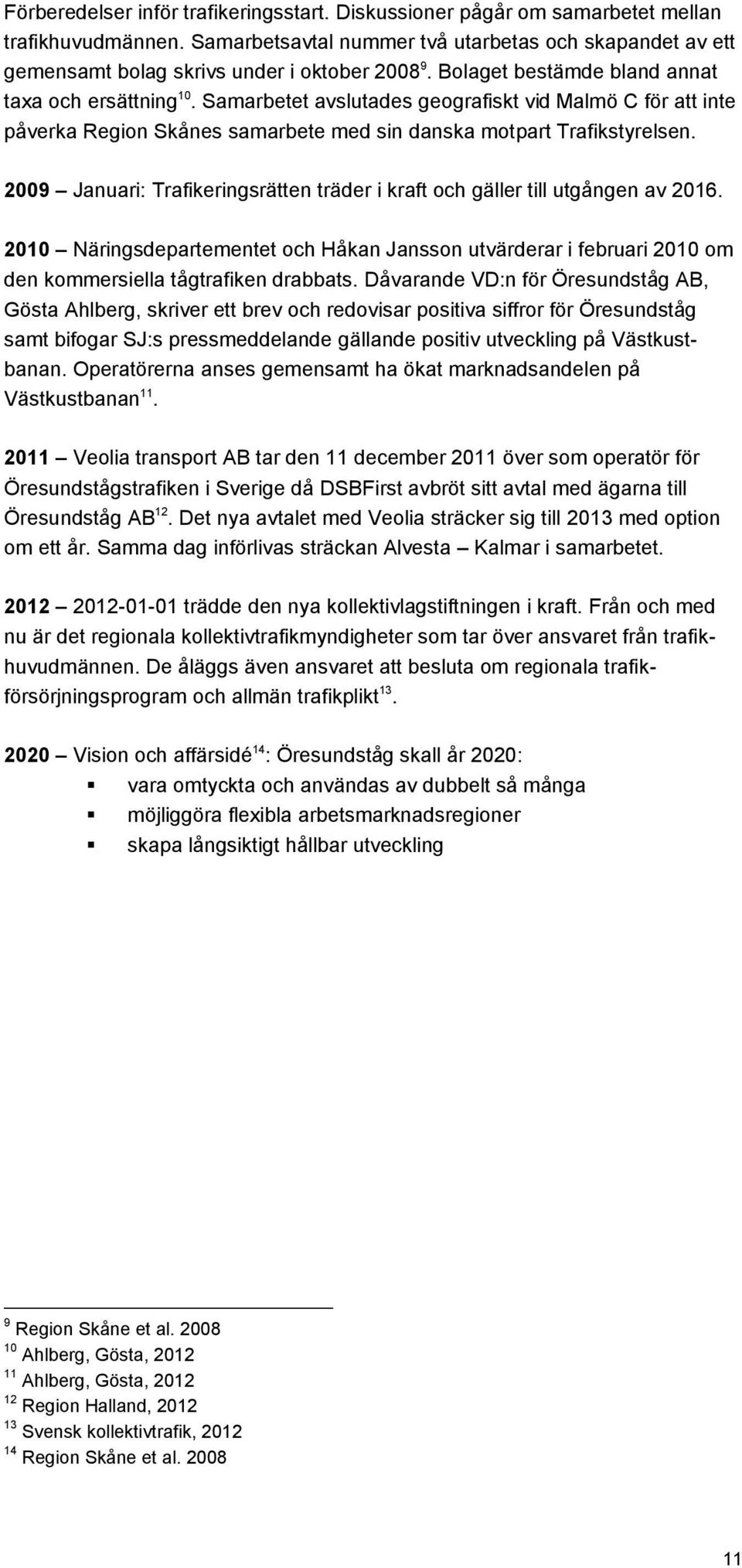 Samarbetet avslutades geografiskt vid Malmö C för att inte påverka Region Skånes samarbete med sin danska motpart Trafikstyrelsen.