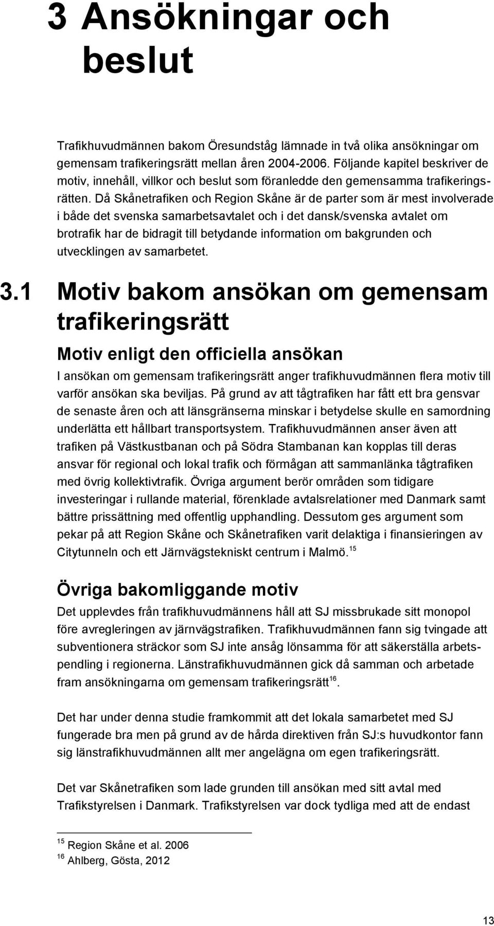 Då Skånetrafiken och Region Skåne är de parter som är mest involverade i både det svenska samarbetsavtalet och i det dansk/svenska avtalet om brotrafik har de bidragit till betydande information om