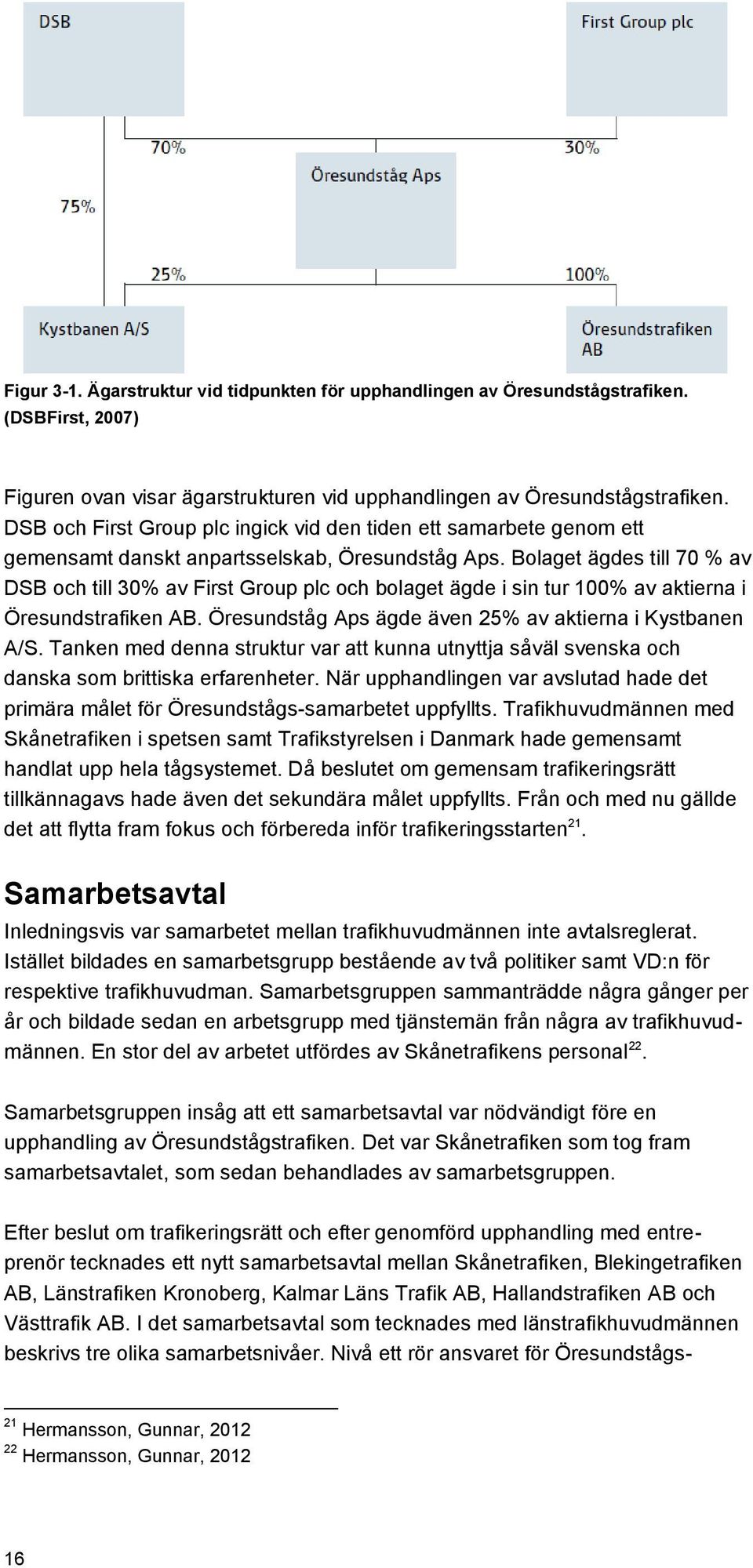 Bolaget ägdes till 70 % av DSB och till 30% av First Group plc och bolaget ägde i sin tur 100% av aktierna i Öresundstrafiken AB. Öresundståg Aps ägde även 25% av aktierna i Kystbanen A/S.