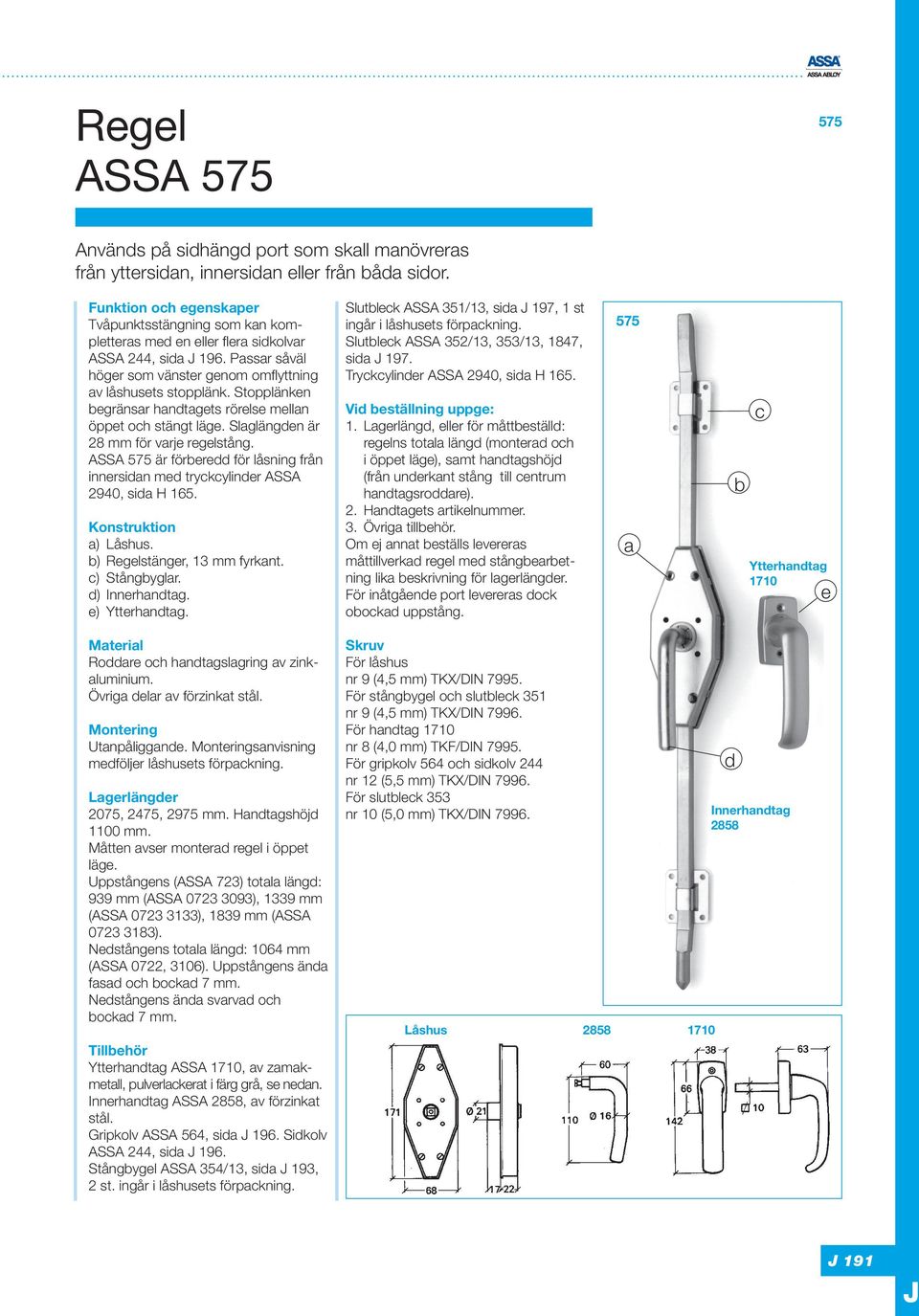 Stopplänken egränsr hndtgets rörelse melln öppet oh stängt läge. Slglängden är 28 mm för vrje regelstång. ASSA 575 är föreredd för låsning från innersidn med trykylinder ASSA 2940, sid H 165.