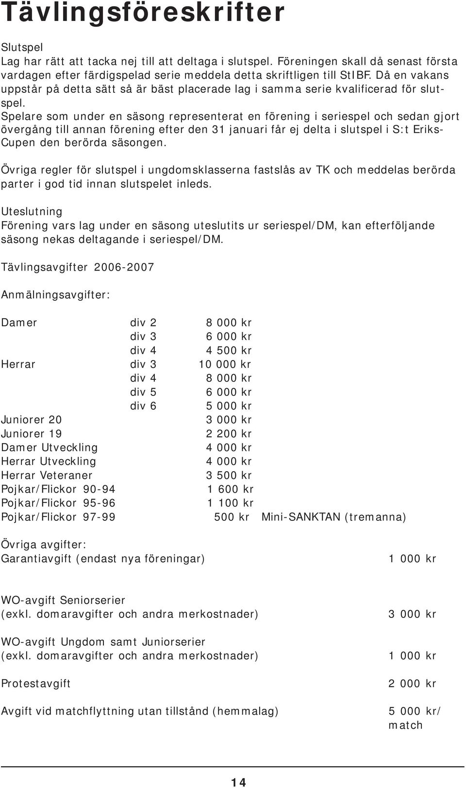 Spelare som under en säsong representerat en förening i seriespel och sedan gjort övergång till annan förening efter den 31 januari får ej delta i slutspel i S:t Eriks- Cupen den berörda säsongen.