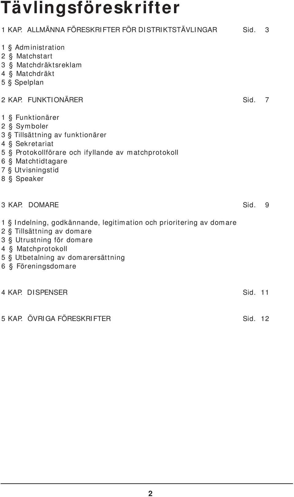 7 1 Funktionärer 2 Symboler 3 Tillsättning av funktionärer 4 Sekretariat 5 Protokollförare och ifyllande av matchprotokoll 6 Matchtidtagare 7