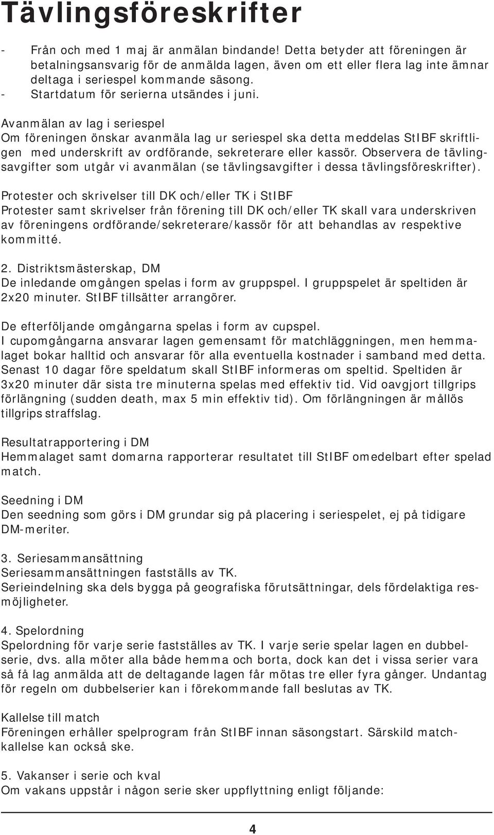 Avanmälan av lag i seriespel Om föreningen önskar avanmäla lag ur seriespel ska detta meddelas StIBF skriftligen med underskrift av ordförande, sekreterare eller kassör.