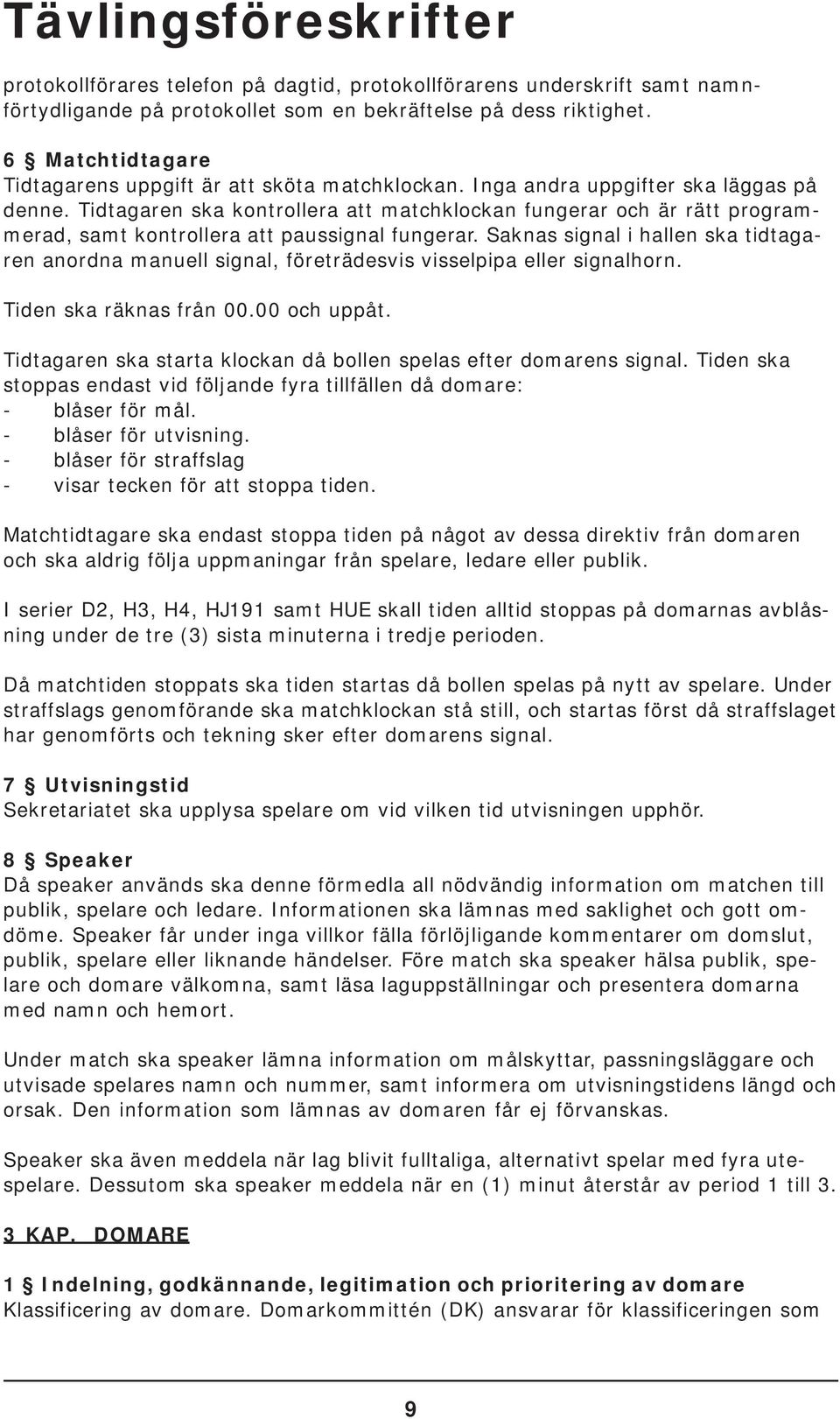 Tidtagaren ska kontrollera att matchklockan fungerar och är rätt programmerad, samt kontrollera att paussignal fungerar.