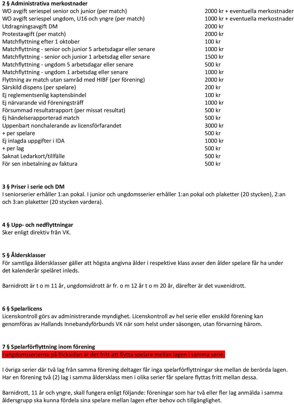 - senior och junior 1 arbetsdag eller senare 1500 kr Matchflyttning - ungdom 5 arbetsdagar eller senare 500 kr Matchflyttning - ungdom 1 arbetsdag eller senare 1000 kr Flyttning av match utan samråd