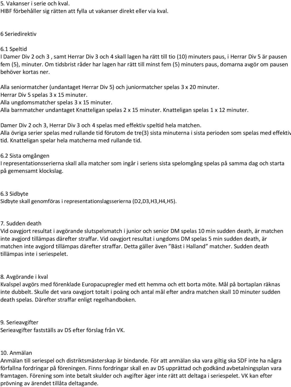Om tidsbrist råder har lagen har rätt till minst fem (5) minuters paus, domarna avgör om pausen behöver kortas ner.
