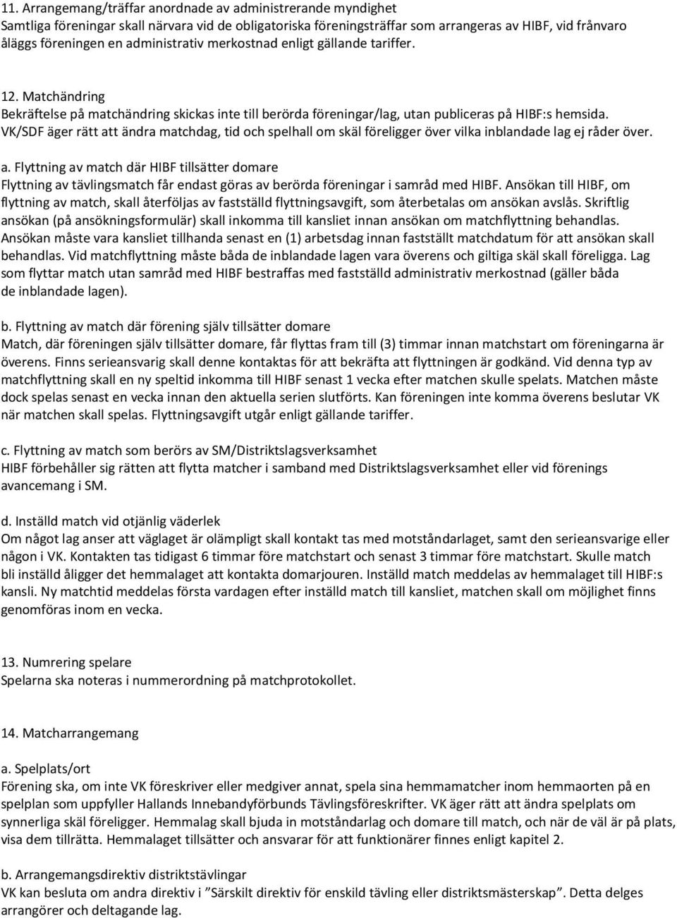 VK/SDF äger rätt att ändra matchdag, tid och spelhall om skäl föreligger över vilka inblandade lag ej råder över. a. Flyttning av match där HIBF tillsätter domare Flyttning av tävlingsmatch får endast göras av berörda föreningar i samråd med HIBF.