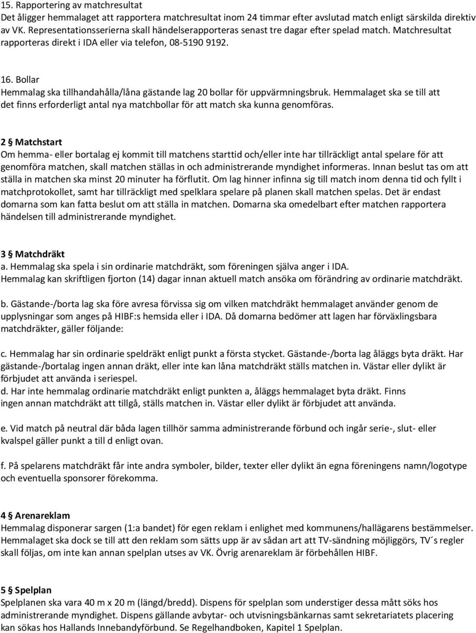 Bollar Hemmalag ska tillhandahålla/låna gästande lag 20 bollar för uppvärmningsbruk. Hemmalaget ska se till att det finns erforderligt antal nya matchbollar för att match ska kunna genomföras.