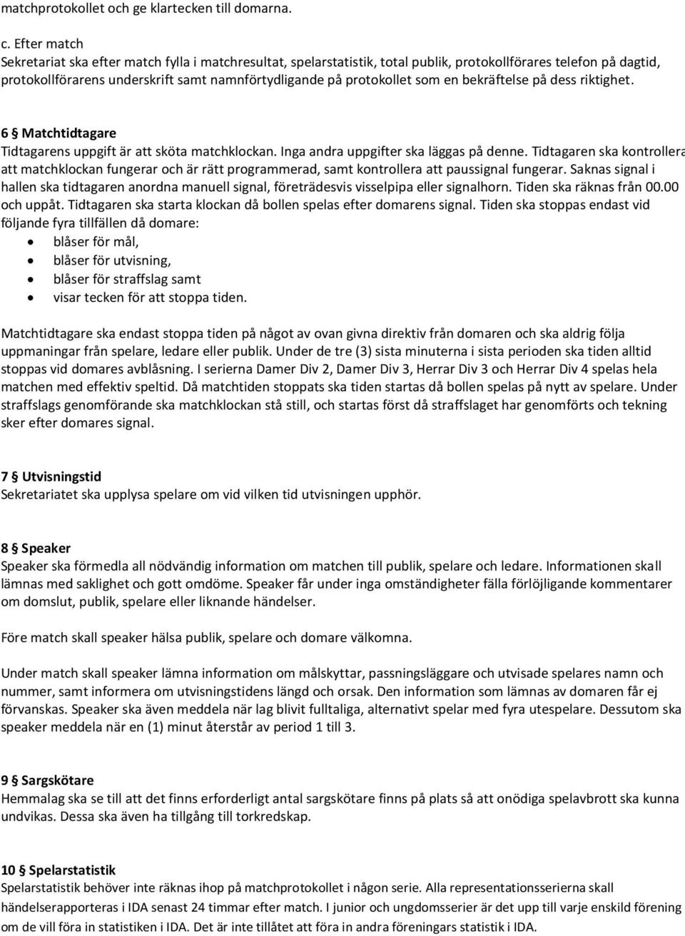som en bekräftelse på dess riktighet. 6 Matchtidtagare Tidtagarens uppgift är att sköta matchklockan. Inga andra uppgifter ska läggas på denne.