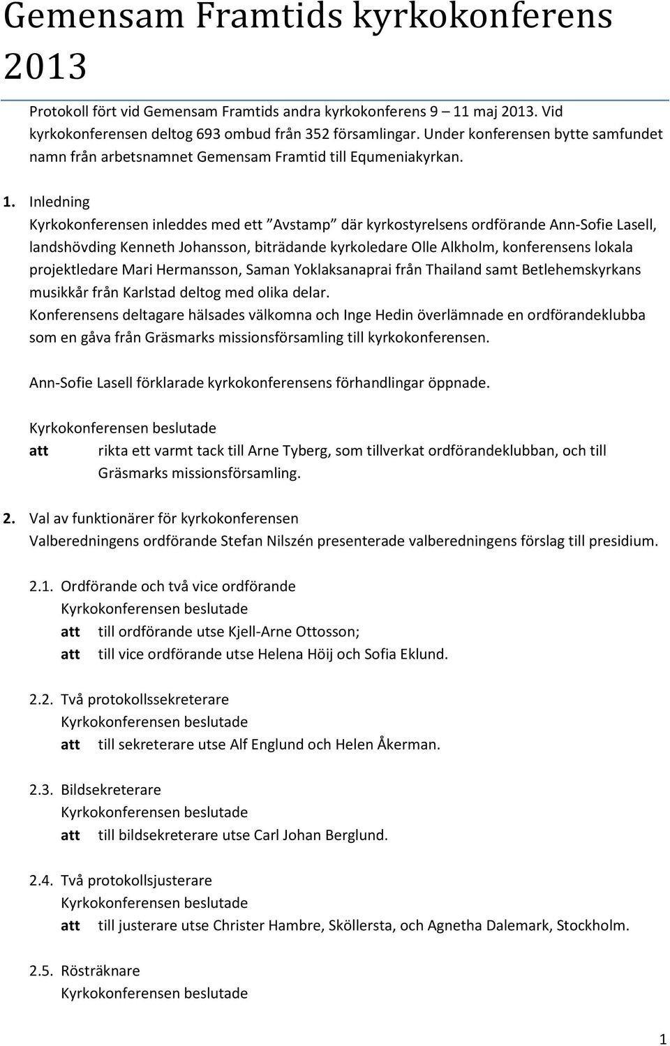 Inledning Kyrkokonferensen inleddes med ett Avstamp där kyrkostyrelsens ordförande Ann-Sofie Lasell, landshövding Kenneth Johansson, biträdande kyrkoledare Olle Alkholm, konferensens lokala