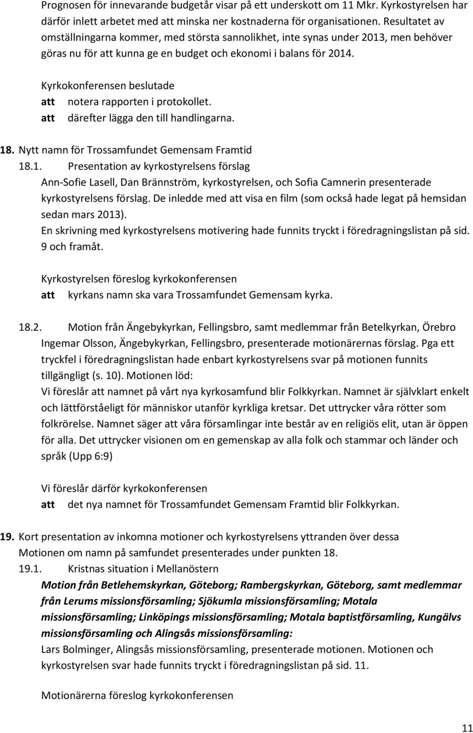 att därefter lägga den till handlingarna. 18. Nytt namn för Trossamfundet Gemensam Framtid 18.1. Presentation av kyrkostyrelsens förslag Ann-Sofie Lasell, Dan Brännström, kyrkostyrelsen, och Sofia Camnerin presenterade kyrkostyrelsens förslag.