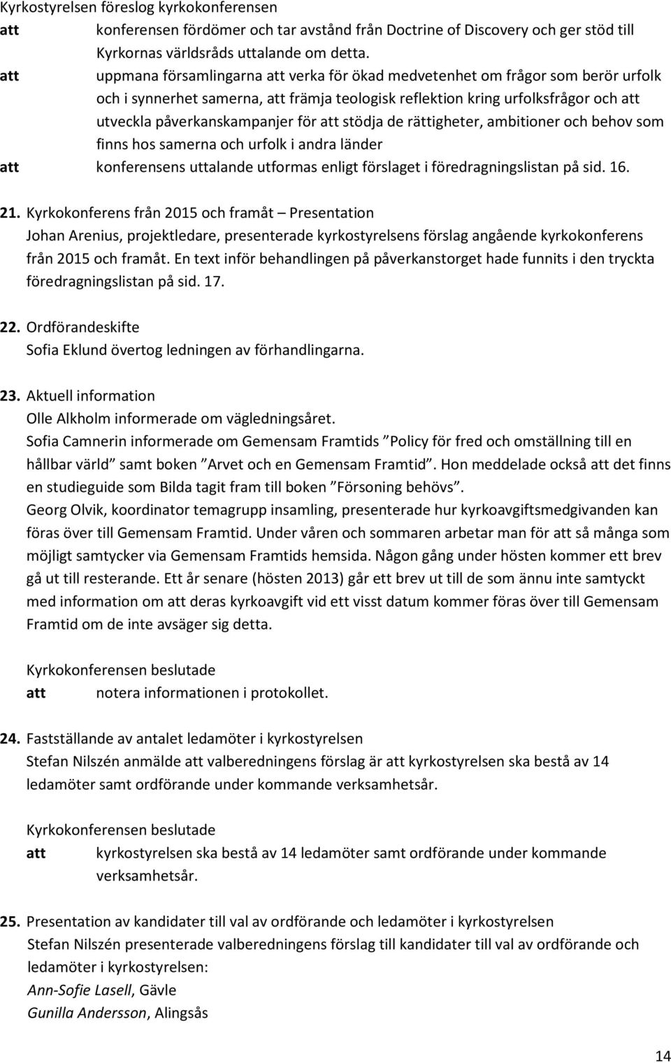 för att stödja de rättigheter, ambitioner och behov som finns hos samerna och urfolk i andra länder att konferensens uttalande utformas enligt förslaget i föredragningslistan på sid. 16. 21.