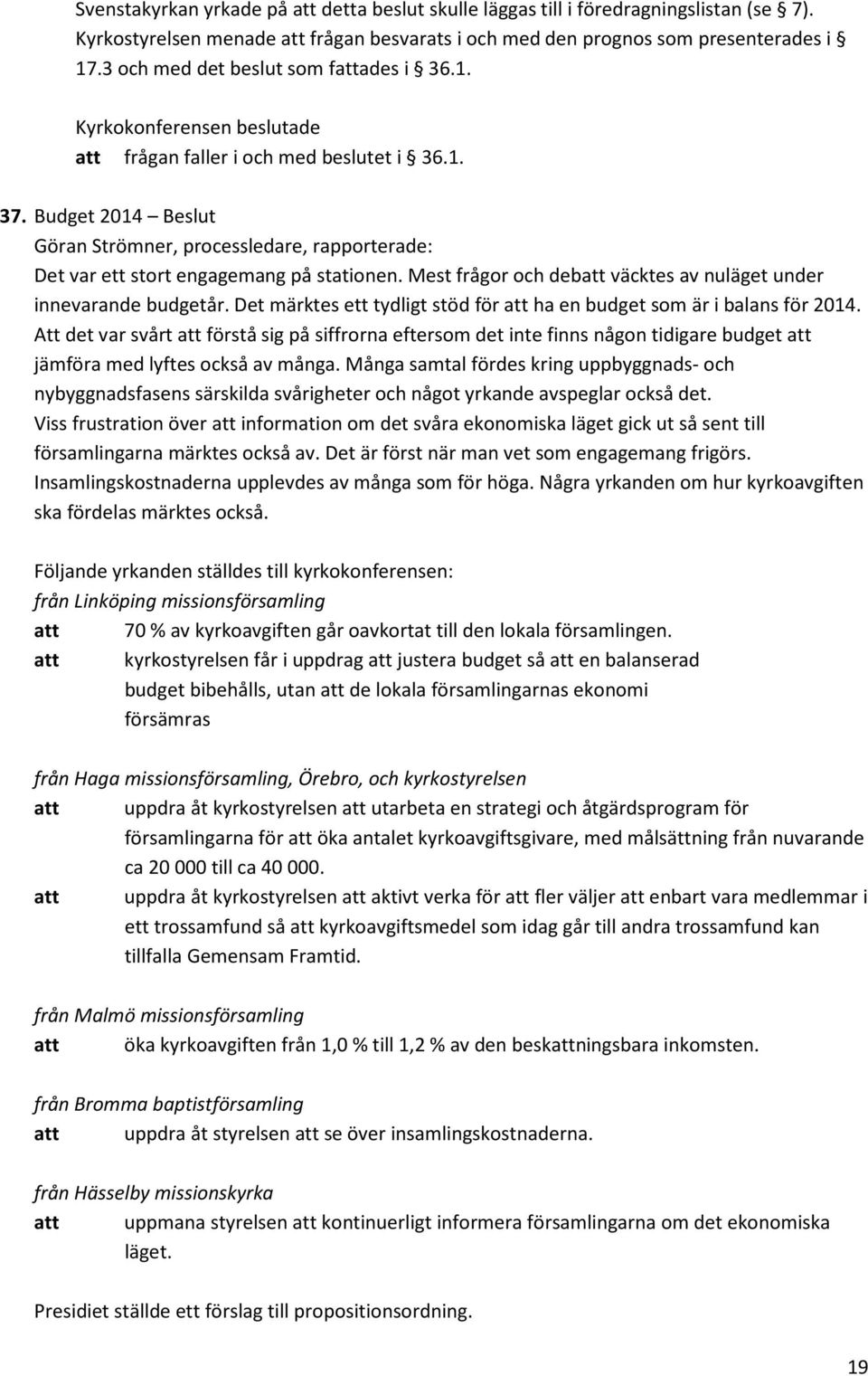 Mest frågor och debatt väcktes av nuläget under innevarande budgetår. Det märktes ett tydligt stöd för att ha en budget som är i balans för 2014.