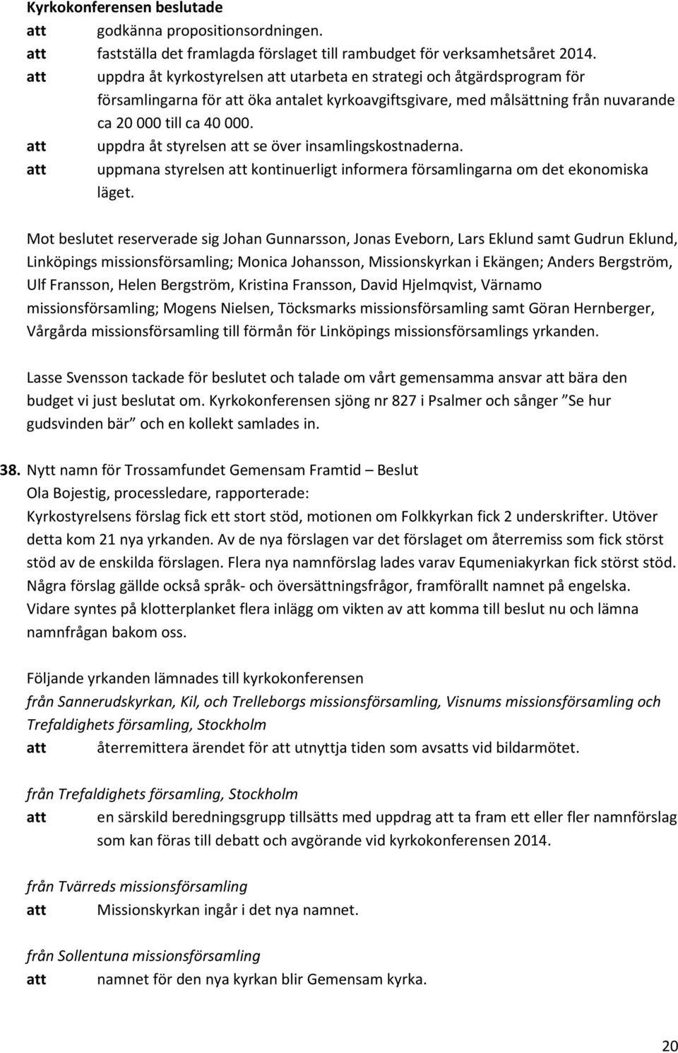 att uppdra åt styrelsen att se över insamlingskostnaderna. att uppmana styrelsen att kontinuerligt informera församlingarna om det ekonomiska läget.