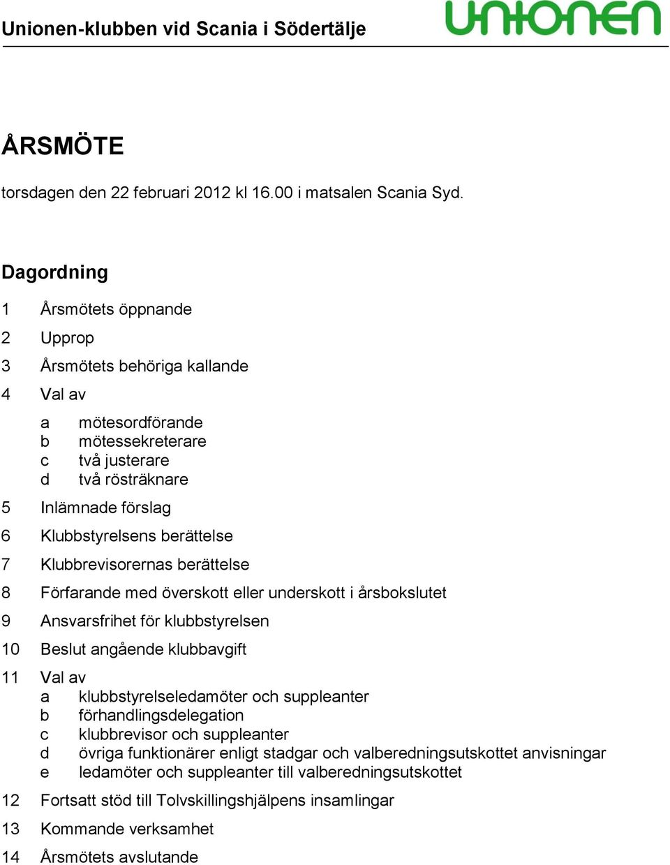 berättelse 7 Klubbrevisorernas berättelse 8 Förfarande med överskott eller underskott i årsbokslutet 9 Ansvarsfrihet för klubbstyrelsen 10 Beslut angående klubbavgift 11 Val av a