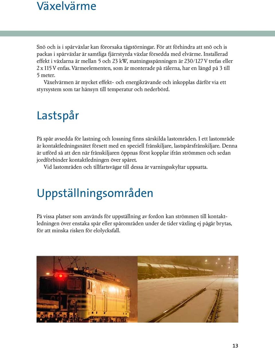 Växelvärmen är mycket effekt- och energikrävande och inkopplas därför via ett styrsystem som tar hänsyn till temperatur och nederbörd.