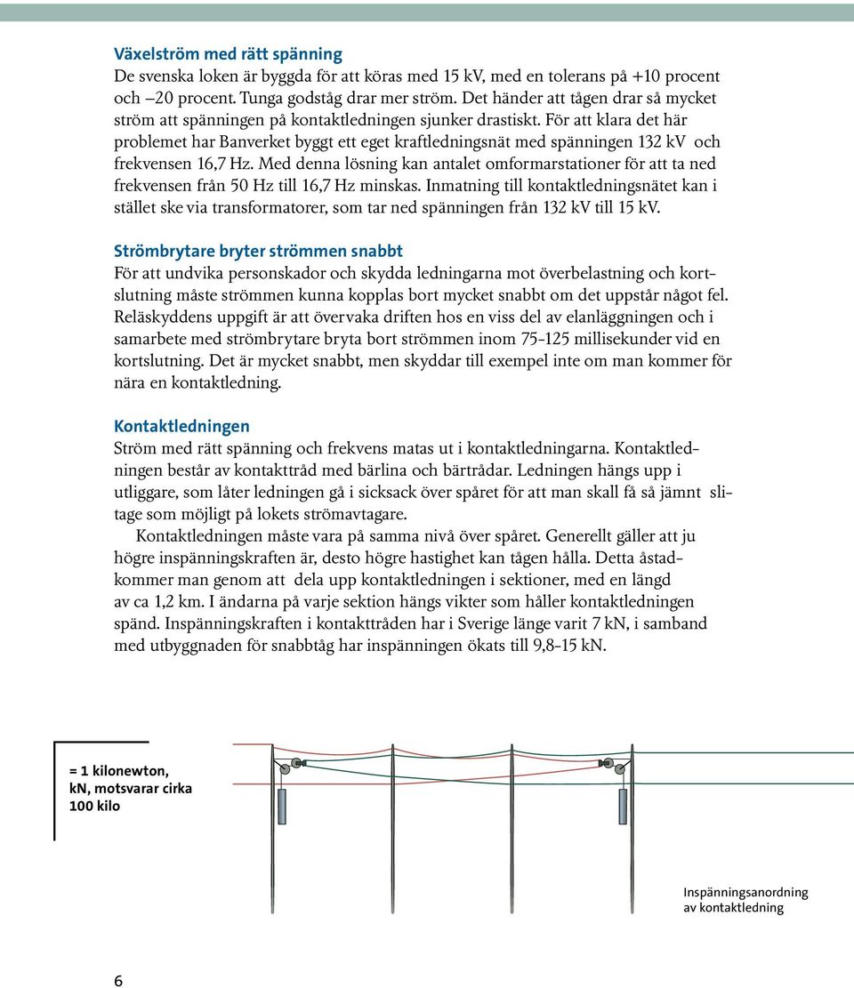 För att klara det här problemet har Banverket byggt ett eget kraftledningsnät med spänningen 132 kv och frekvensen 16,7 Hz.