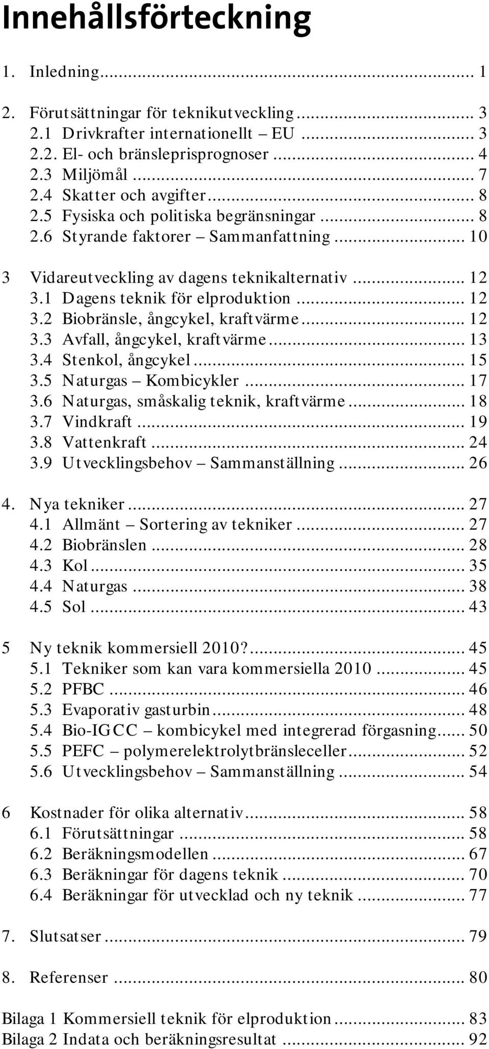 1 Dagens teknik för elproduktion... 12 3.2 Biobränsle, ångcykel, kraftvärme... 12 3.3 Avfall, ångcykel, kraftvärme... 13 3.4 Stenkol, ångcykel... 15 3.5 Naturgas Kombicykler... 17 3.