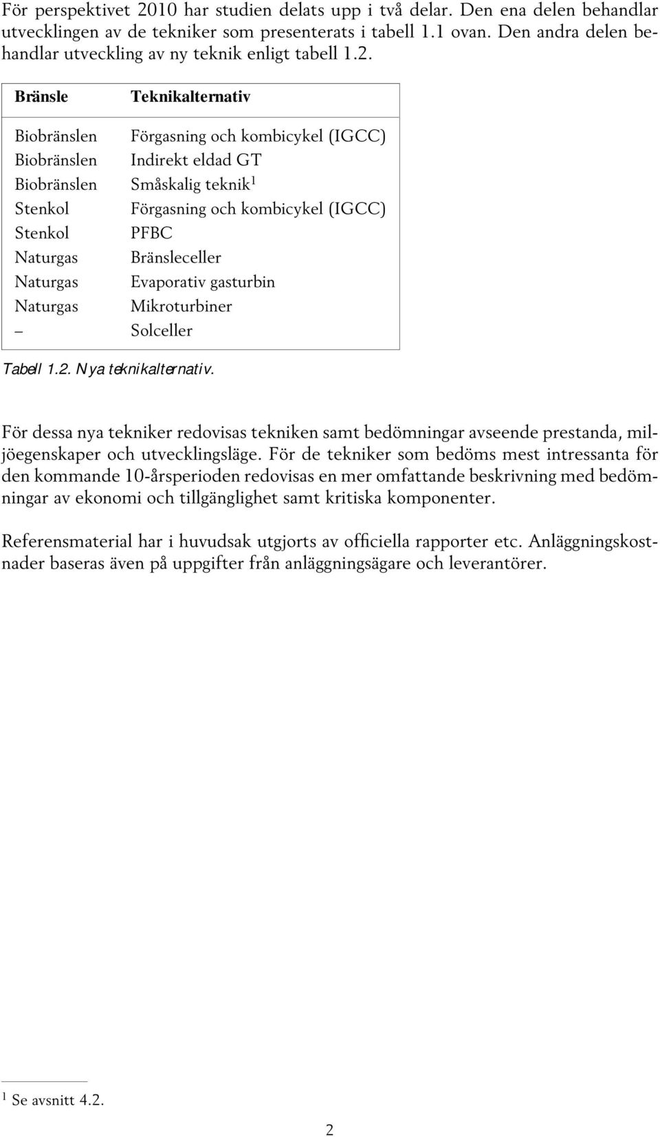 Bränsle Teknikalternativ Biobränslen Förgasning och kombicykel (IGCC) Biobränslen Indirekt eldad GT Biobränslen Småskalig teknik 1 Stenkol Förgasning och kombicykel (IGCC) Stenkol PFBC Naturgas