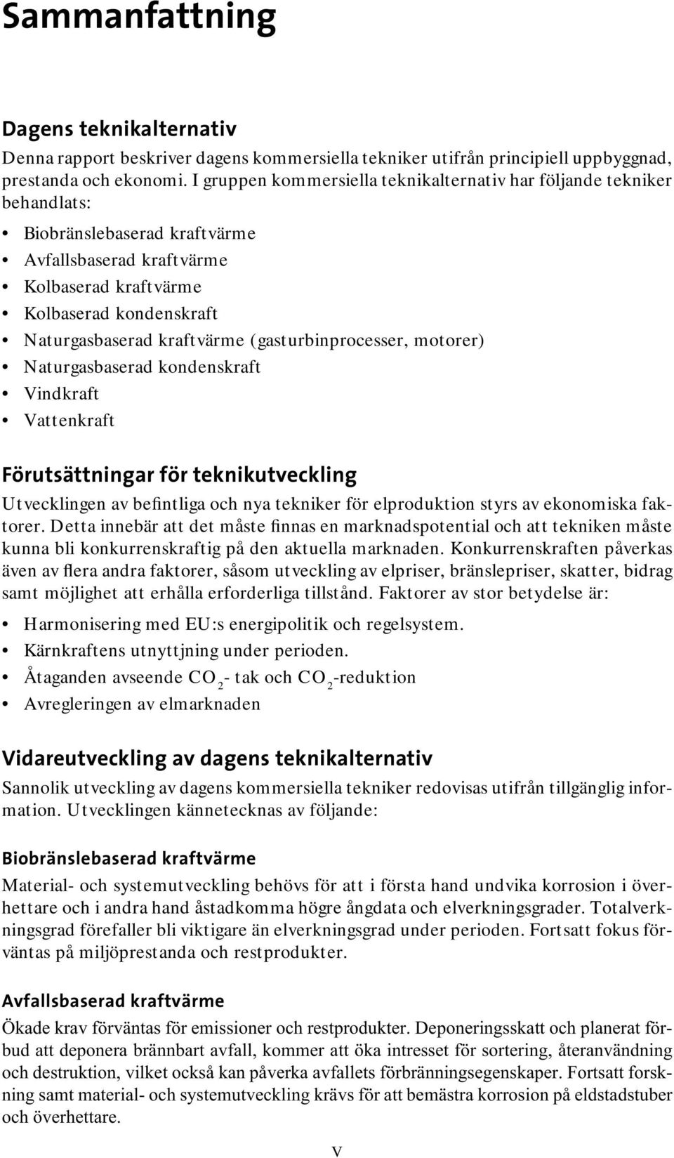 kraftvärme (gasturbinprocesser, motorer) Naturgasbaserad kondenskraft Vindkraft Vattenkraft Förutsättningar för teknikutveckling Utvecklingen av befintliga och nya tekniker för elproduktion styrs av