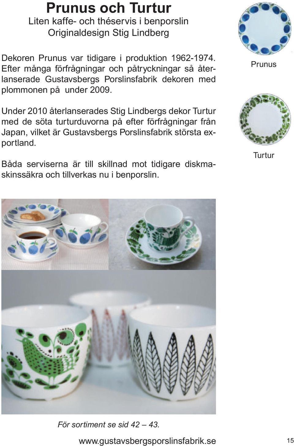 Under 2010 återlanserades Stig Lindbergs dekor Turtur med de söta turturduvorna på efter förfrågningar från Japan, vilket är Gustavsbergs Porslinsfabrik