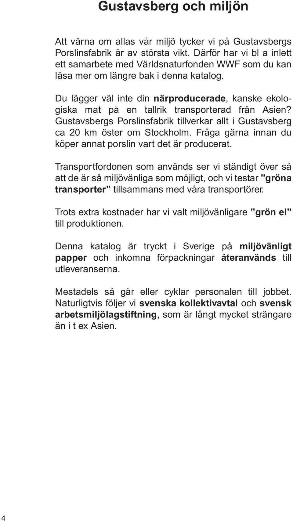 Du lägger väl inte din närproducerade, kanske ekologiska mat på en tallrik transporterad från Asien? Gustavsbergs Porslinsfabrik tillverkar allt i Gustavsberg ca 20 km öster om Stockholm.