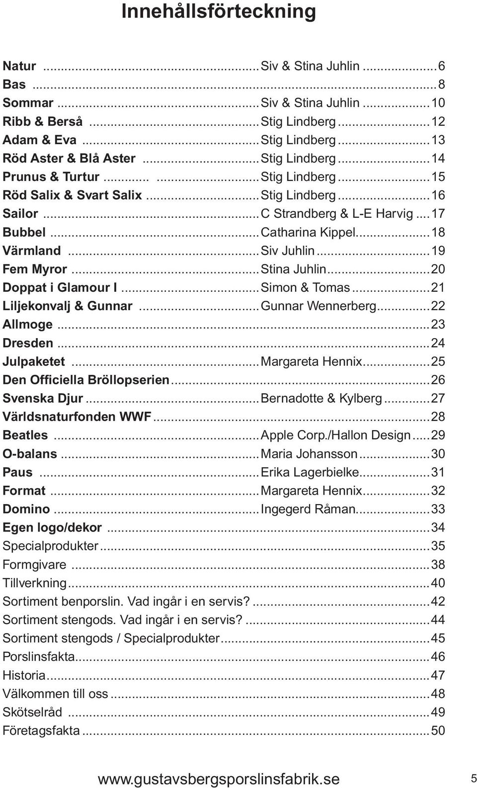 ..20 Doppat i Glamour I...Simon & Tomas...21 Liljekonvalj & Gunnar...Gunnar Wennerberg...22 Allmoge...23 Dresden...24 Julpaketet...Margareta Hennix...25 Den Officiella Bröllopserien...26 Svenska Djur.