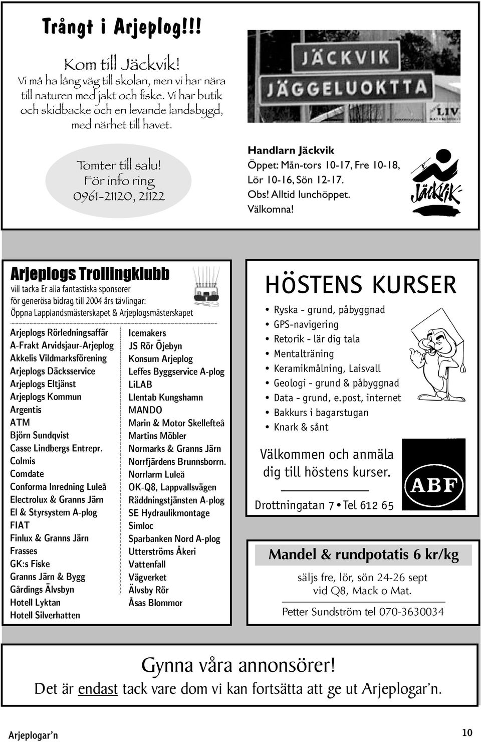 Arjeplogs Trollingklubb vill tacka Er alla fantastiska sponsorer för generösa bidrag till 2004 års tävlingar: Öppna Lapplandsmästerskapet & Arjeplogsmästerskapet Arjeplogs Rörledningsaffär A-Frakt