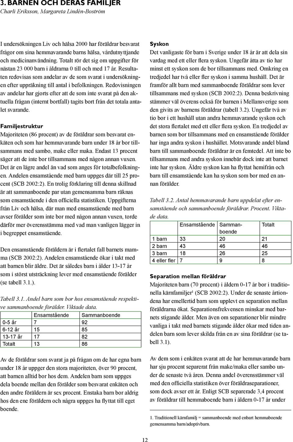 Resultaten redovisas som andelar av de som svarat i undersökningen efter uppräkning till antal i befolkningen.