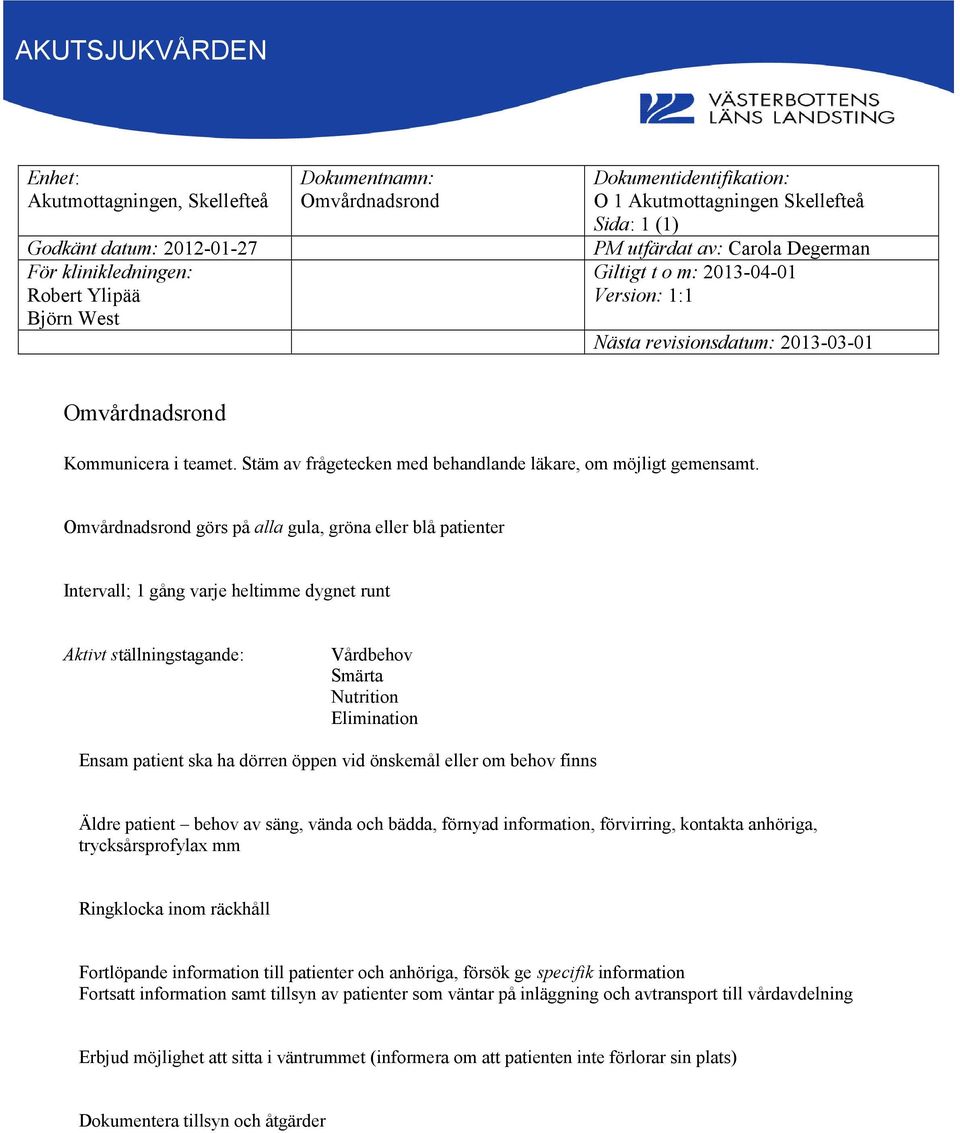 Omvårdnadsrond görs på alla gula, gröna eller blå patienter Intervall; 1 gång varje heltimme dygnet runt Aktivt ställningstagande: Vårdbehov Smärta Nutrition Elimination Ensam patient ska ha dörren