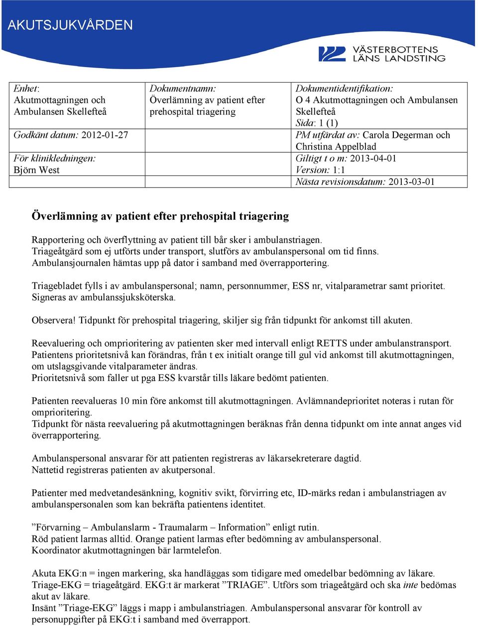 Triageåtgärd som ej utförts under transport, slutförs av ambulanspersonal om tid finns. Ambulansjournalen hämtas upp på dator i samband med överrapportering.