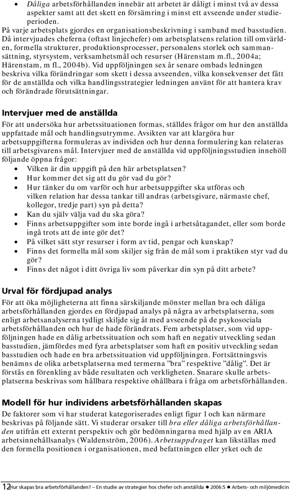 Då intervjuades cheferna (oftast linjechefer) om arbetsplatsens relation till omvärlden, formella strukturer, produktionsprocesser, personalens storlek och sammansättning, styrsystem, verksamhetsmål