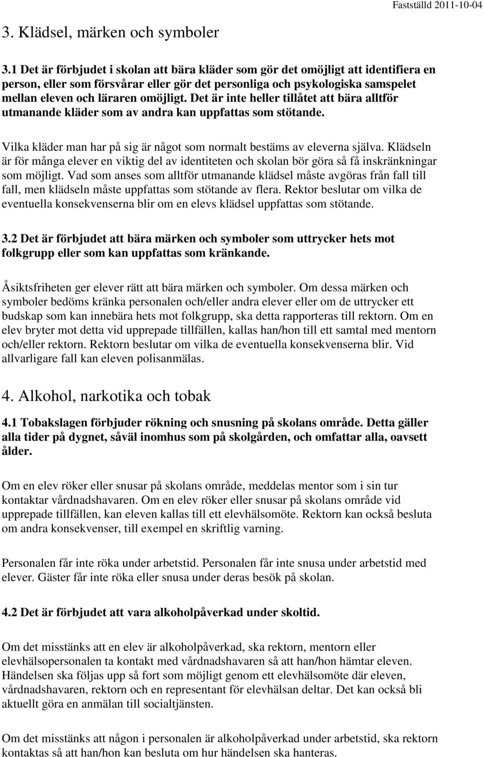 Det är inte heller tillåtet att bära alltför utmanande kläder som av andra kan uppfattas som stötande. Vilka kläder man har på sig är något som normalt bestäms av eleverna själva.