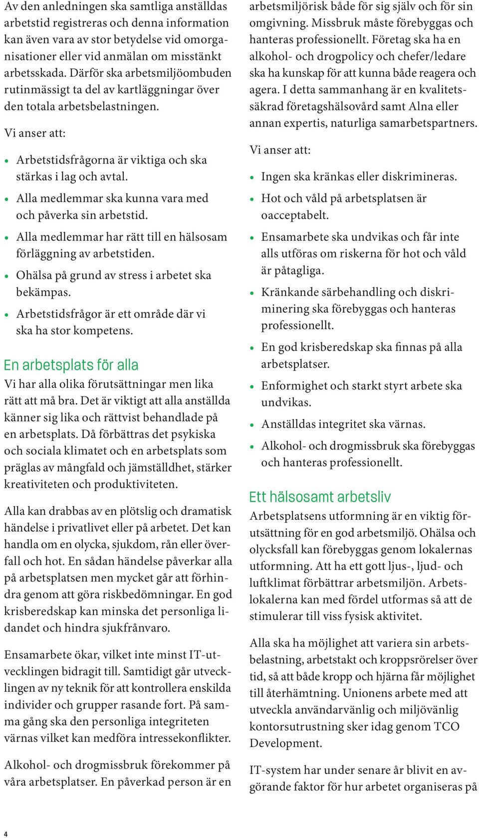 Alla medlemmar ska kunna vara med och påverka sin arbetstid. Alla medlemmar har rätt till en hälsosam förläggning av arbetstiden. Ohälsa på grund av stress i arbetet ska bekämpas.